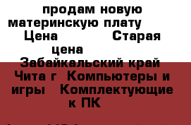 продам новую материнскую плату MSI  › Цена ­ 3 100 › Старая цена ­ 3 200 - Забайкальский край, Чита г. Компьютеры и игры » Комплектующие к ПК   